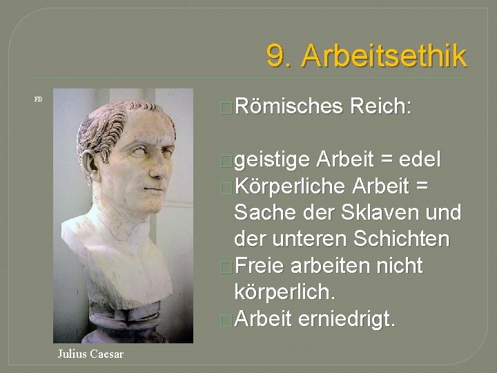 9. Arbeitsethik �Römisches FB �geistige Reich: Arbeit = edel �Körperliche Arbeit = Sache der