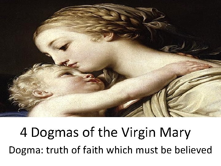 4 Dogmas of the Virgin Mary Dogma: truth of faith which must be believed