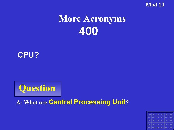 Mod 13 More Acronyms 400 CPU? Question A: What are Central Processing Unit? 100