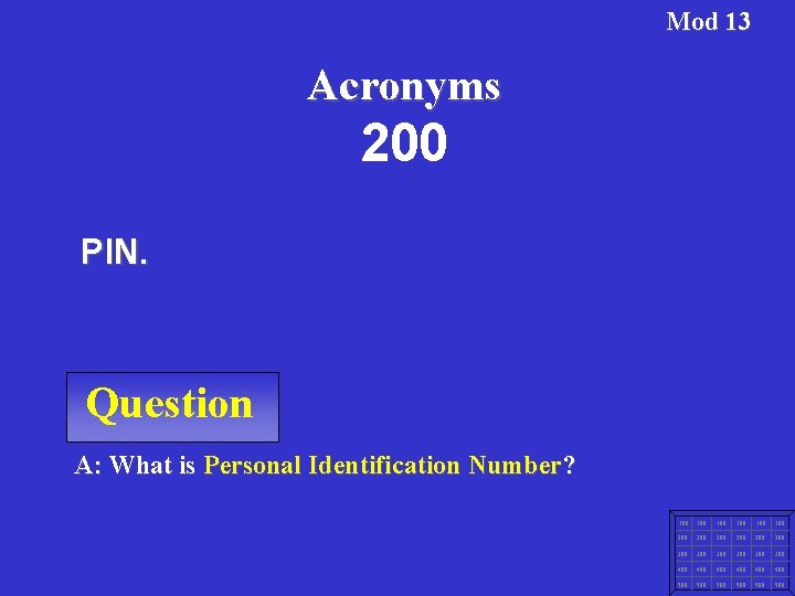 Mod 13 Acronyms 200 PIN. Question A: What is Personal Identification Number? 100 100