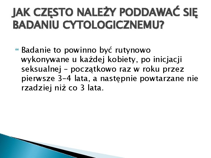 JAK CZĘSTO NALEŻY PODDAWAĆ SIĘ BADANIU CYTOLOGICZNEMU? Badanie to powinno być rutynowo wykonywane u