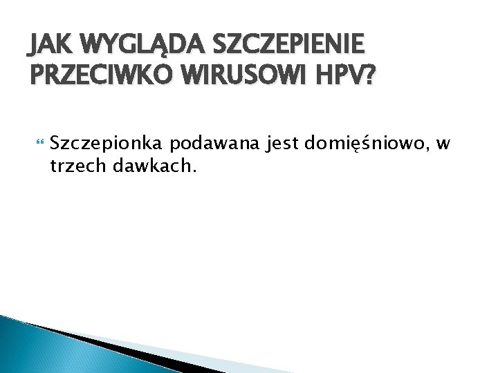 JAK WYGLĄDA SZCZEPIENIE PRZECIWKO WIRUSOWI HPV? Szczepionka podawana jest domięśniowo, w trzech dawkach. 