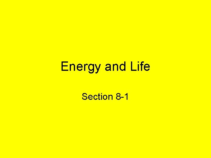 Energy and Life Section 8 -1 Energy and Life Section 8 -1