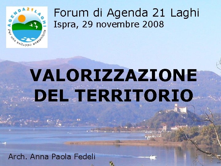 Forum di Agenda 21 Laghi Ispra, 29 novembre 2008 VALORIZZAZIONE DEL TERRITORIO Arch. Anna