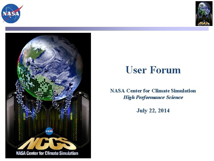 User Forum NASA Center for Climate Simulation High Performance Science July 22, 2014 
