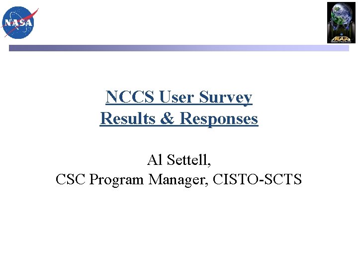 NCCS User Survey Results & Responses Al Settell, CSC Program Manager, CISTO-SCTS 