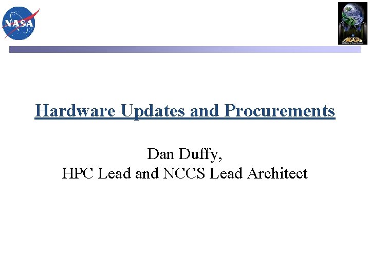 Hardware Updates and Procurements Dan Duffy, HPC Lead and NCCS Lead Architect 