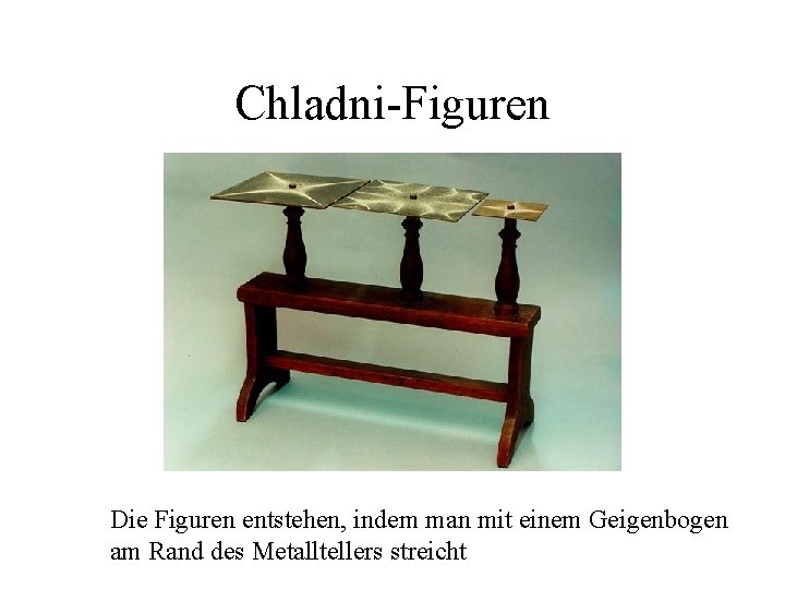 Chladni-Figuren Die Figuren entstehen, indem man mit einem Geigenbogen am Rand des Metalltellers streicht