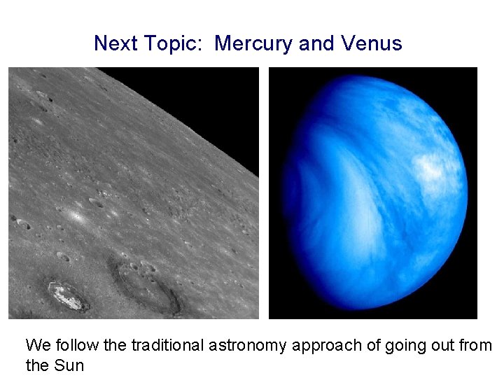 Next Topic: Mercury and Venus We follow the traditional astronomy approach of going out