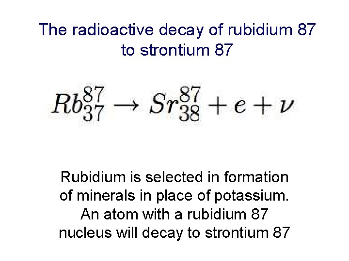 The radioactive decay of rubidium 87 to strontium 87 Rubidium is selected in formation