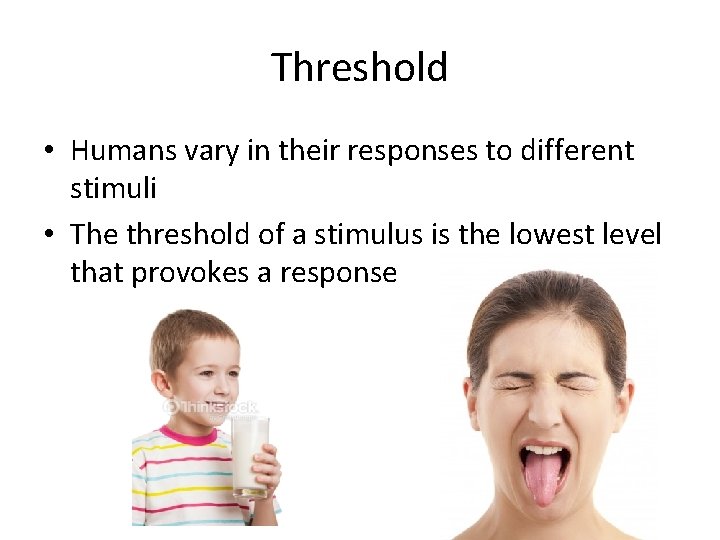Threshold • Humans vary in their responses to different stimuli • The threshold of