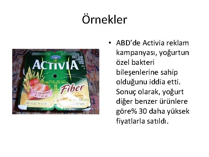 Örnekler • ABD’de Activia reklam kampanyası, yoğurtun özel bakteri bileşenlerine sahip olduğunu iddia etti.