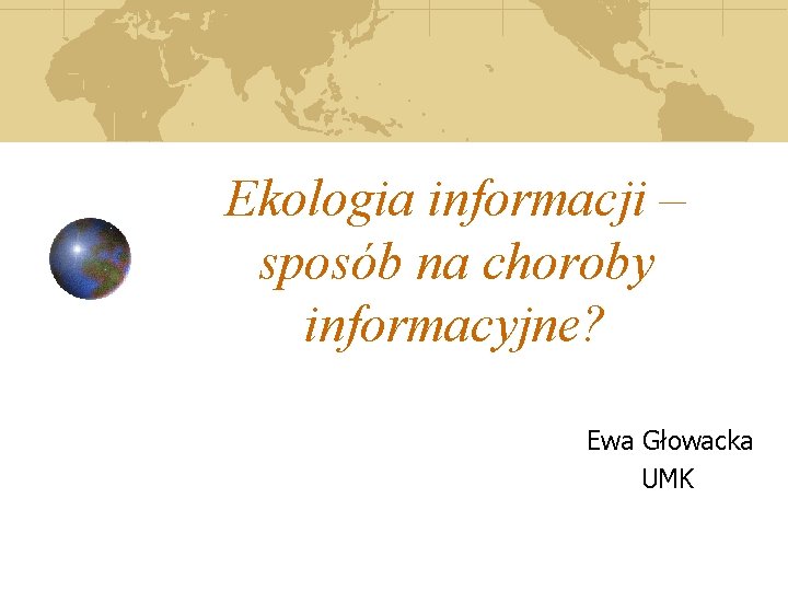 Ekologia informacji – sposób na choroby informacyjne? Ewa Głowacka UMK 