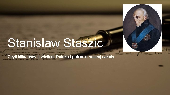 Stanisław Staszic Czyli kilka słów o wielkim Polaku i patronie naszej szkoły 