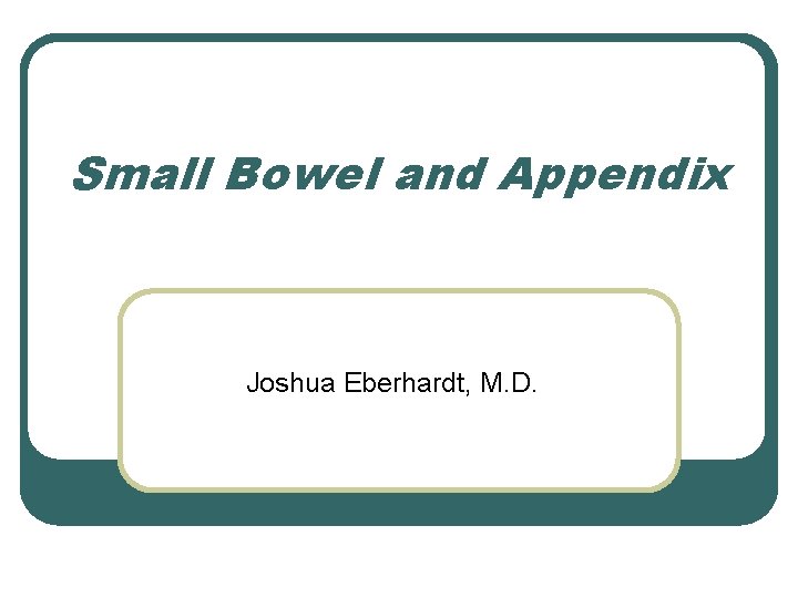 Small Bowel and Appendix Joshua Eberhardt, M. D. 