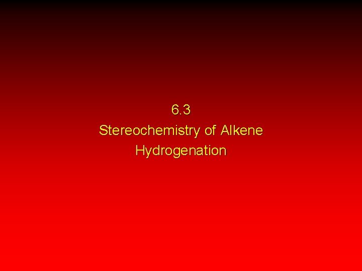 6. 3 Stereochemistry of Alkene Hydrogenation 