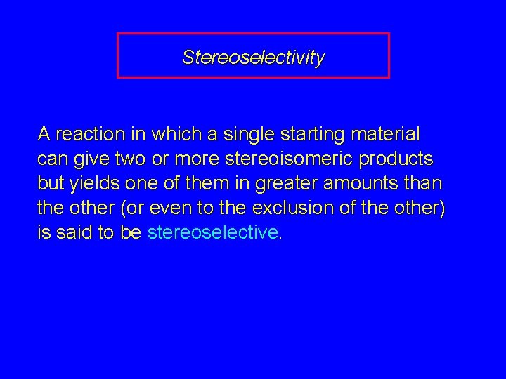 Stereoselectivity A reaction in which a single starting material can give two or more