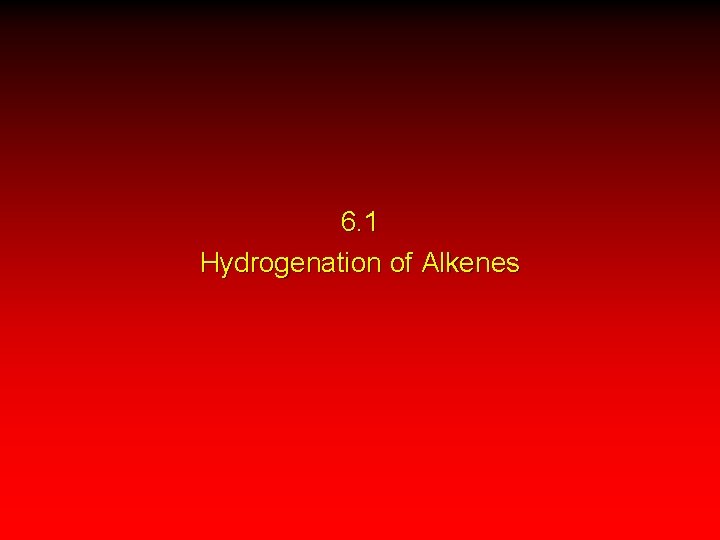 6. 1 Hydrogenation of Alkenes 