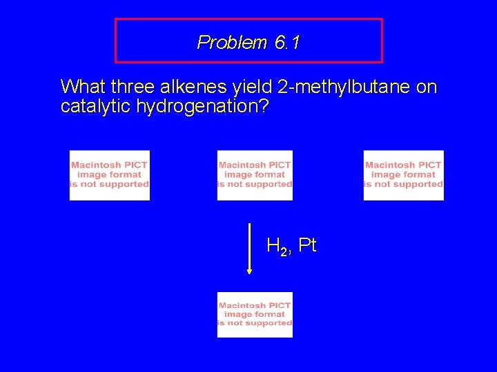 Problem 6. 1 What three alkenes yield 2 -methylbutane on catalytic hydrogenation? H 2,
