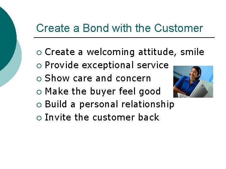 Create a Bond with the Customer Create a welcoming attitude, smile ¡ Provide exceptional