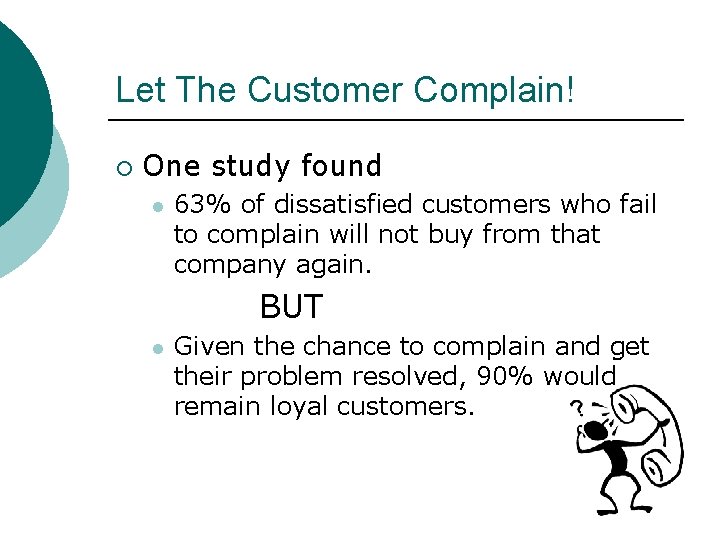 Let The Customer Complain! ¡ One study found l 63% of dissatisfied customers who