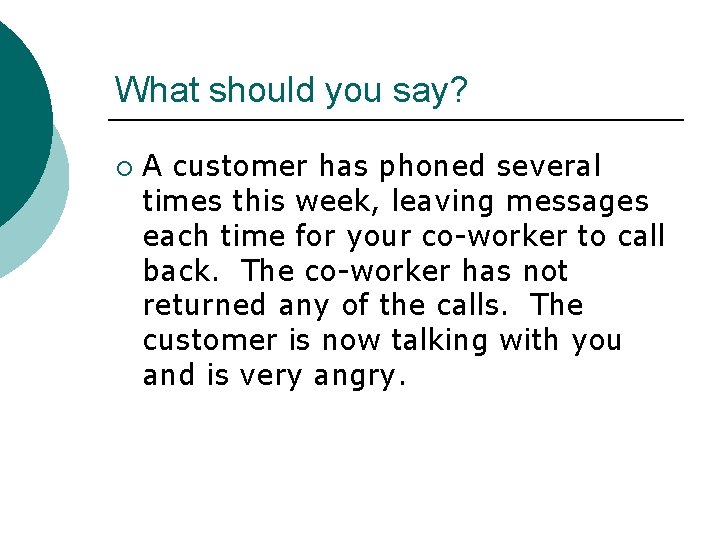 What should you say? ¡ A customer has phoned several times this week, leaving