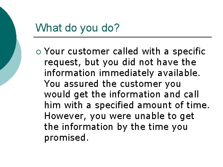 What do you do? ¡ Your customer called with a specific request, but you