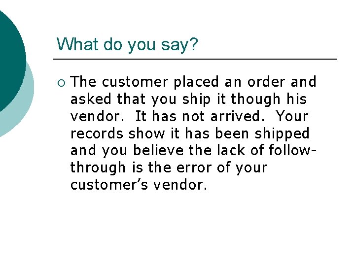 What do you say? ¡ The customer placed an order and asked that you