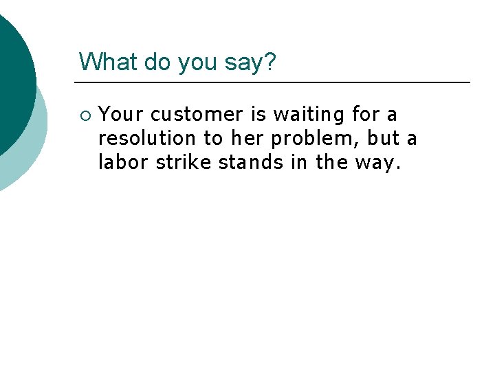 What do you say? ¡ Your customer is waiting for a resolution to her