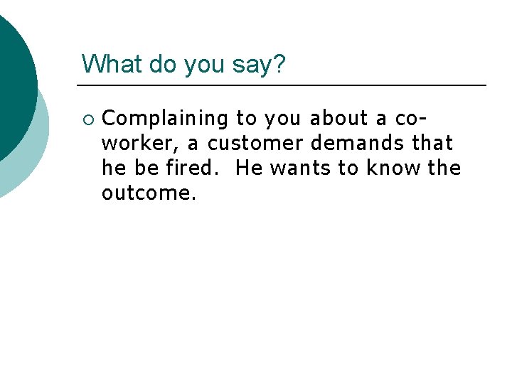 What do you say? ¡ Complaining to you about a coworker, a customer demands
