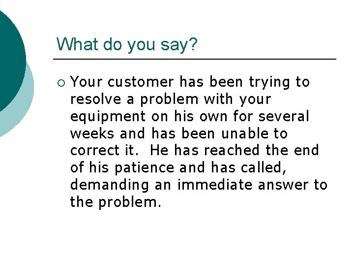 What do you say? ¡ Your customer has been trying to resolve a problem
