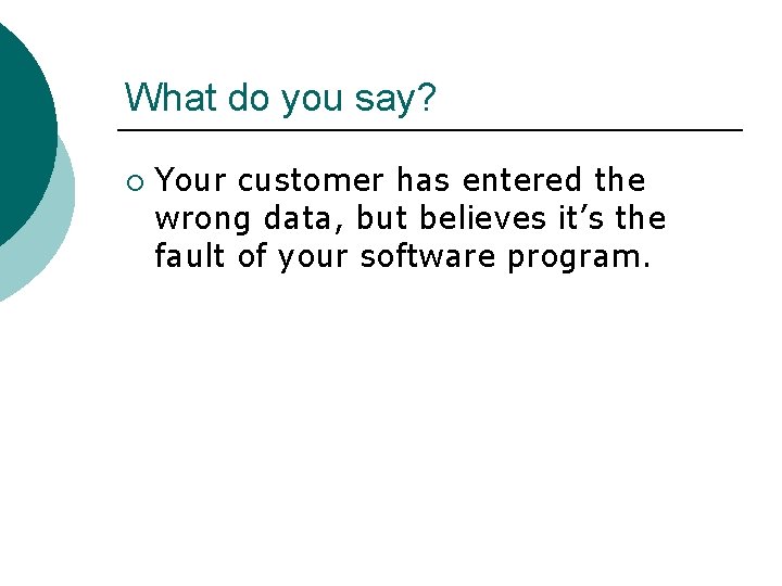 What do you say? ¡ Your customer has entered the wrong data, but believes