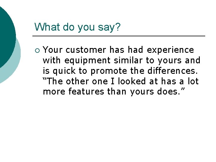 What do you say? ¡ Your customer has had experience with equipment similar to