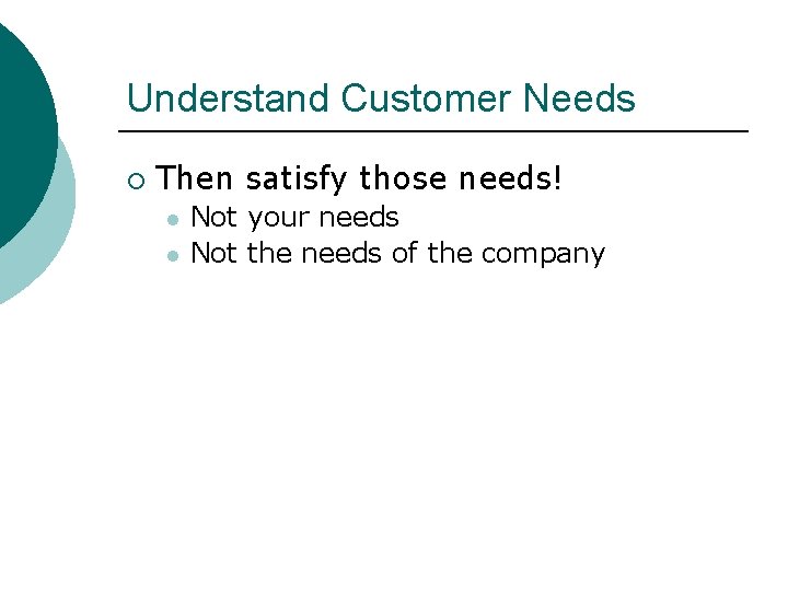 Understand Customer Needs ¡ Then satisfy those needs! l l Not your needs Not