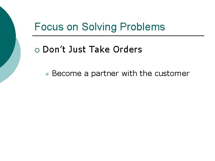 Focus on Solving Problems ¡ Don’t Just Take Orders l Become a partner with