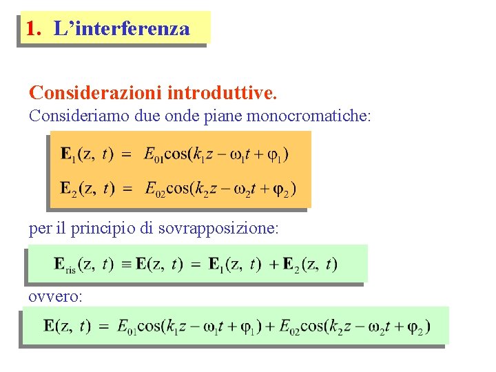 1. L’interferenza Considerazioni introduttive. Consideriamo due onde piane monocromatiche: per il principio di sovrapposizione: