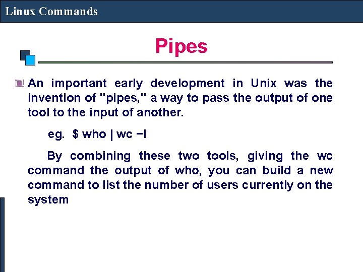 Linux Commands Pipes An important early development in Unix was the invention of "pipes,
