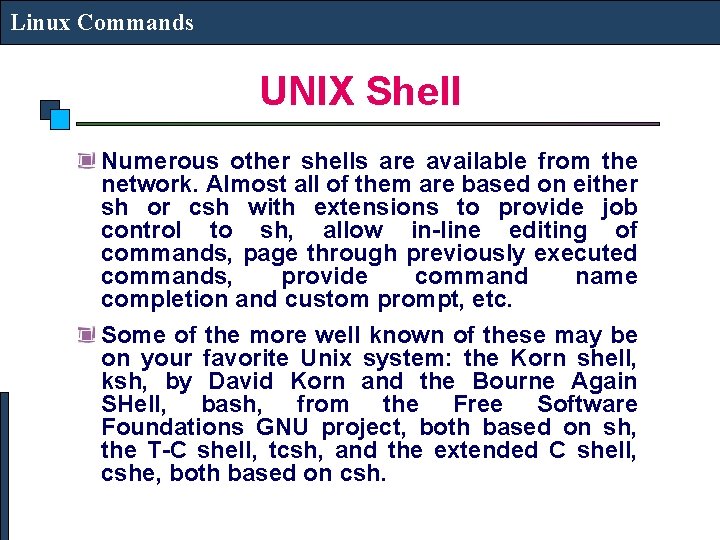 Linux Commands UNIX Shell Numerous other shells are available from the network. Almost all