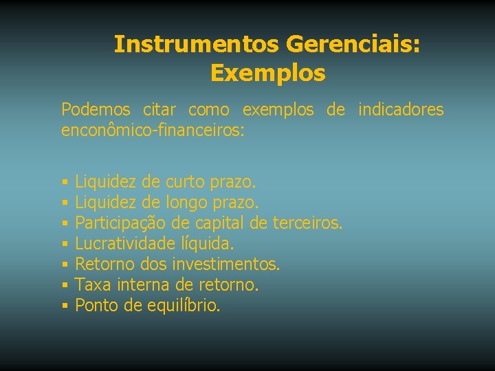 Instrumentos Gerenciais: Exemplos Podemos citar como exemplos de indicadores enconômico-financeiros: § Liquidez de curto