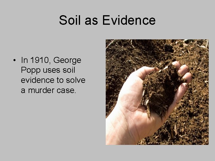 Soil as Evidence • In 1910, George Popp uses soil evidence to solve a
