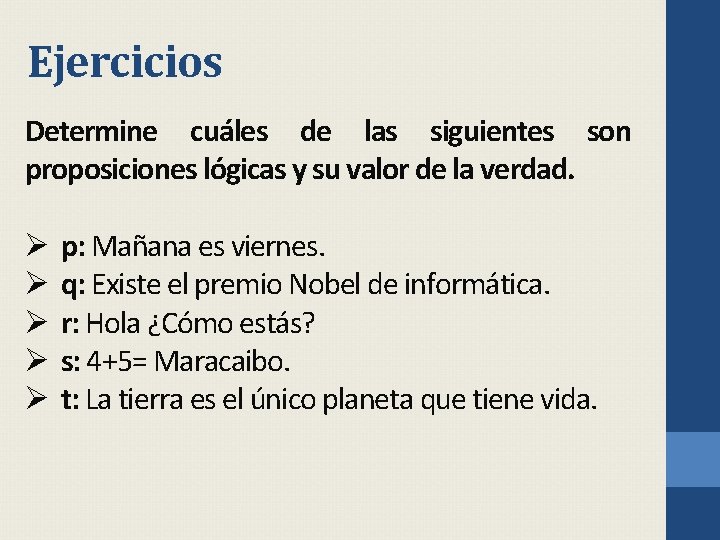 Ejercicios Determine cuáles de las siguientes son proposiciones lógicas y su valor de la