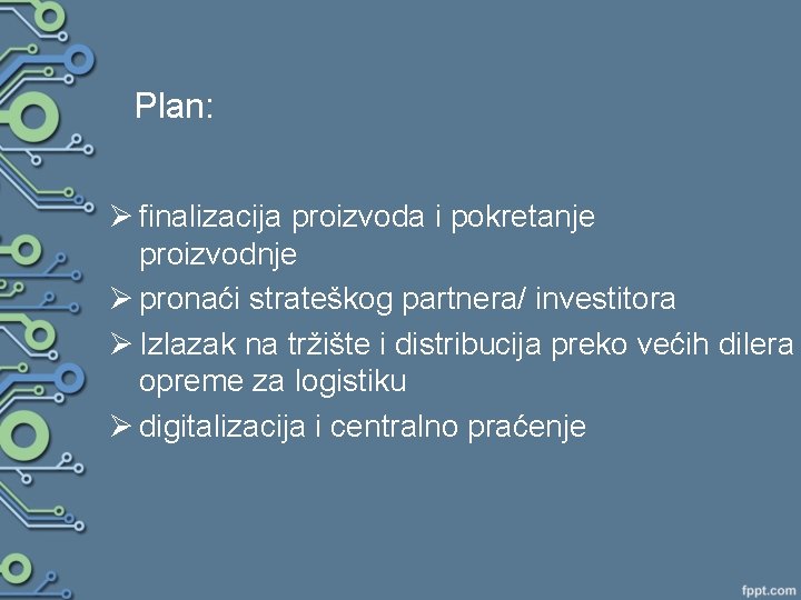 Plan: Ø finalizacija proizvoda i pokretanje proizvodnje Ø pronaći strateškog partnera/ investitora Ø Izlazak