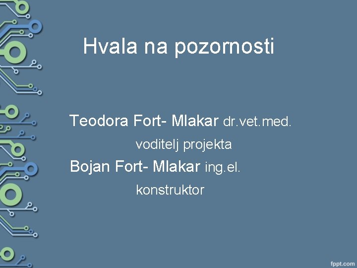 Hvala na pozornosti Teodora Fort- Mlakar dr. vet. med. voditelj projekta Bojan Fort- Mlakar