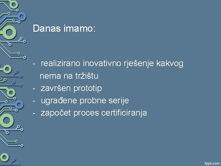 Danas imamo: - realizirano inovativno rješenje kakvog nema na tržištu - završen prototip -