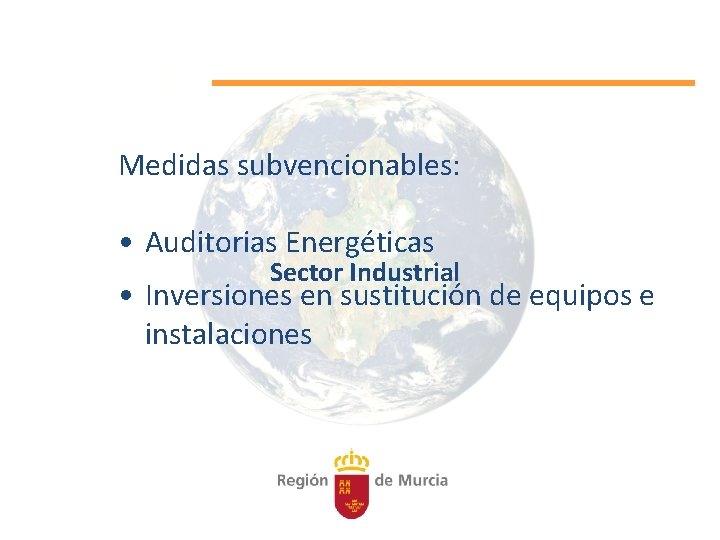 Medidas subvencionables: • Auditorias Energéticas Sector Industrial • Inversiones en sustitución de equipos e