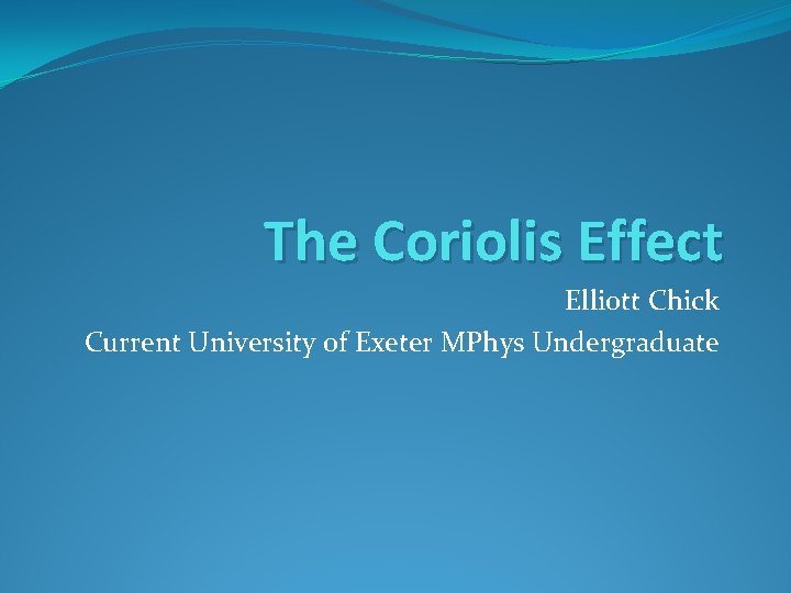 The Coriolis Effect Elliott Chick Current University of Exeter MPhys Undergraduate 