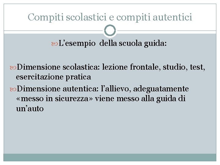 Compiti scolastici e compiti autentici L’esempio della scuola guida: Dimensione scolastica: lezione frontale, studio,