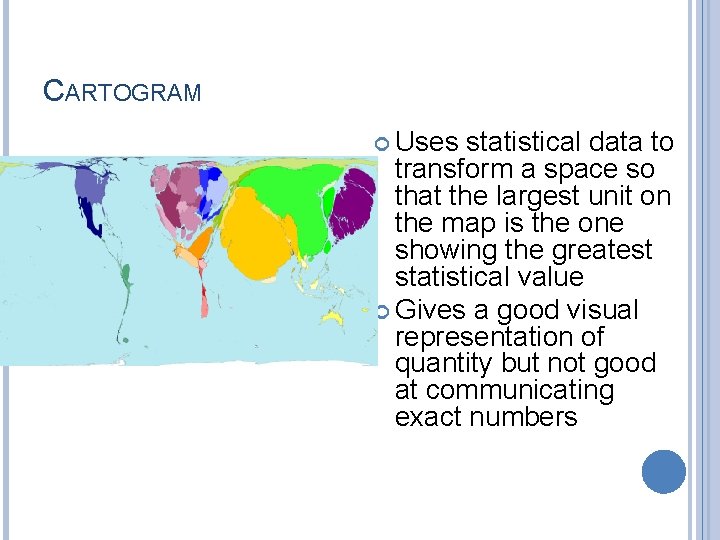 CARTOGRAM Uses statistical data to transform a space so that the largest unit on