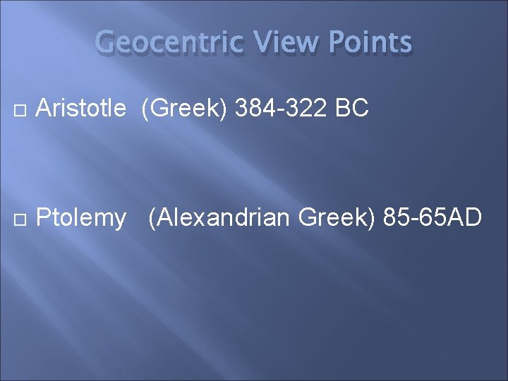 Geocentric View Points Aristotle (Greek) 384 -322 BC Ptolemy (Alexandrian Greek) 85 -65 AD