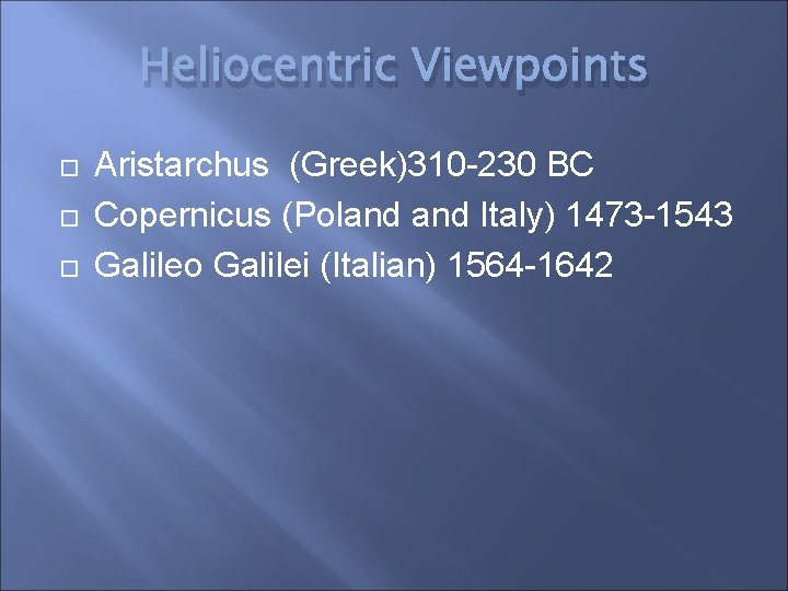 Heliocentric Viewpoints Aristarchus (Greek)310 -230 BC Copernicus (Poland Italy) 1473 -1543 Galileo Galilei (Italian)